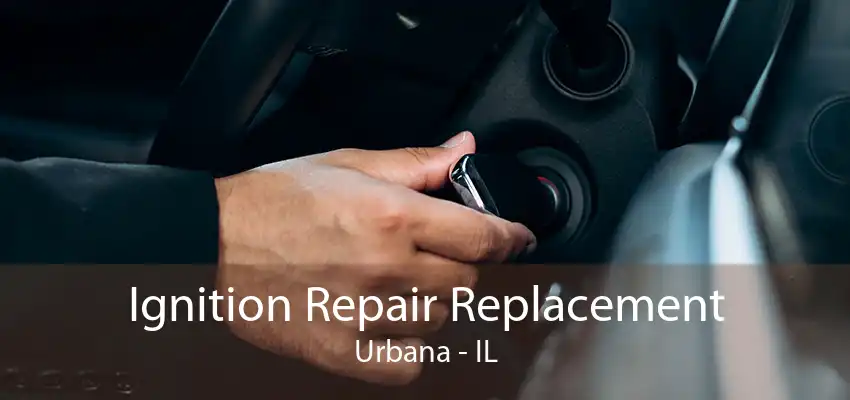 Ignition Repair Replacement Urbana - IL